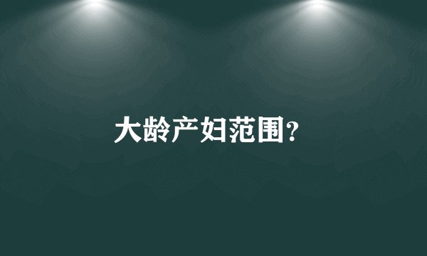 大龄产妇范围？