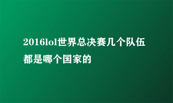 2016lol世界总决赛几个队伍都是哪个国家的