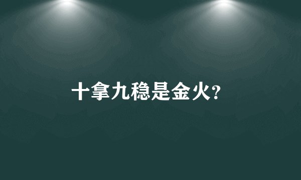 十拿九稳是金火？