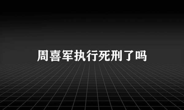 周喜军执行死刑了吗