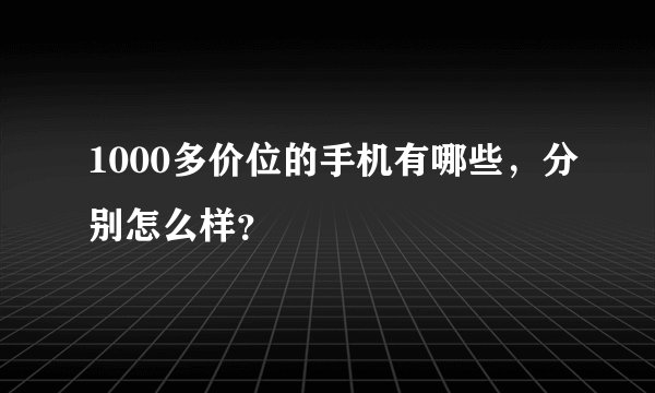 1000多价位的手机有哪些，分别怎么样？