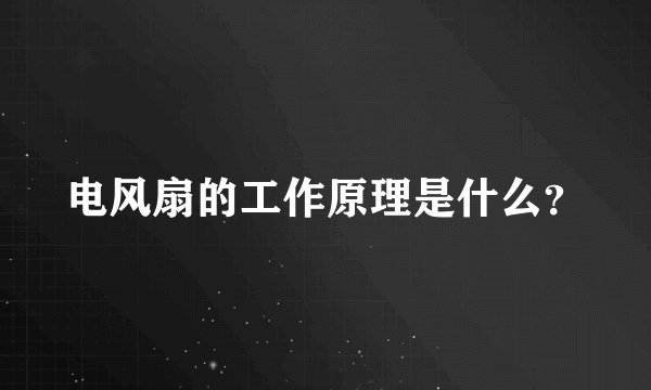电风扇的工作原理是什么？