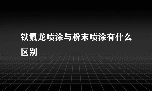 铁氟龙喷涂与粉末喷涂有什么区别