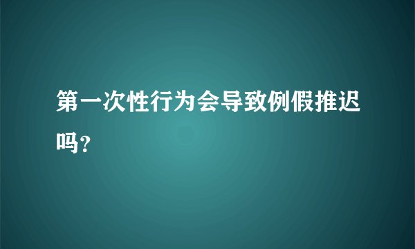 第一次性行为会导致例假推迟吗？