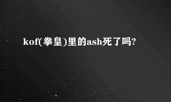 kof(拳皇)里的ash死了吗?
