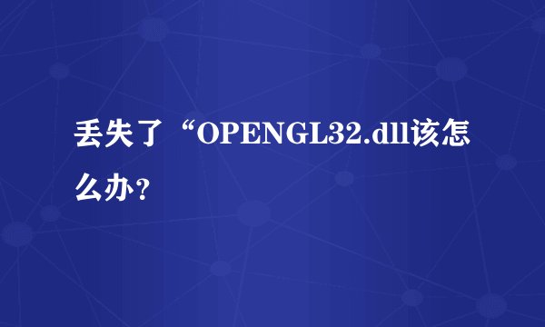 丢失了“OPENGL32.dll该怎么办?