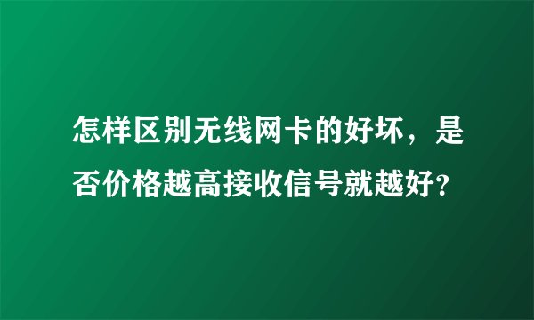 怎样区别无线网卡的好坏，是否价格越高接收信号就越好？