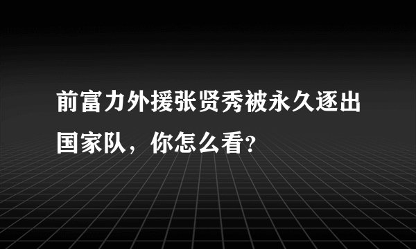 前富力外援张贤秀被永久逐出国家队，你怎么看？