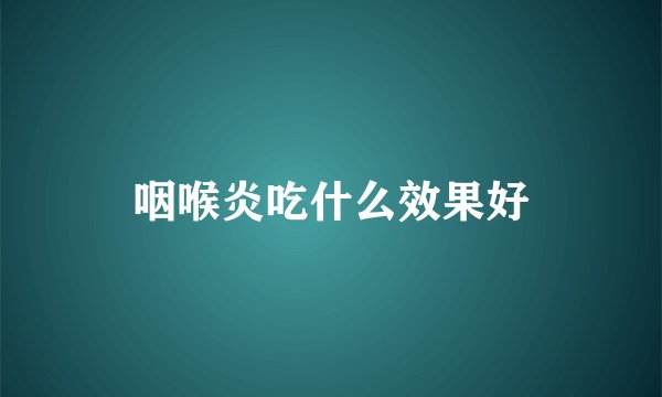 咽喉炎吃什么效果好