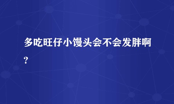 多吃旺仔小馒头会不会发胖啊？