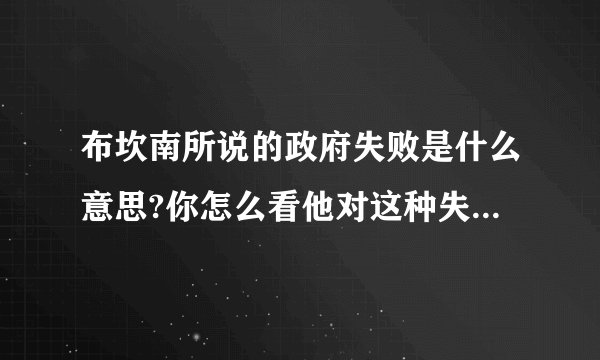 布坎南所说的政府失败是什么意思?你怎么看他对这种失败的根源的分析及政策建议？