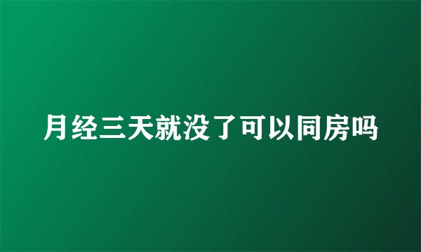 月经三天就没了可以同房吗