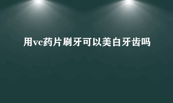 用vc药片刷牙可以美白牙齿吗