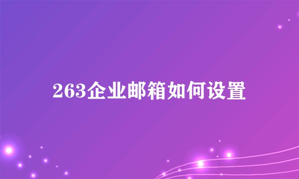 263企业邮箱如何设置