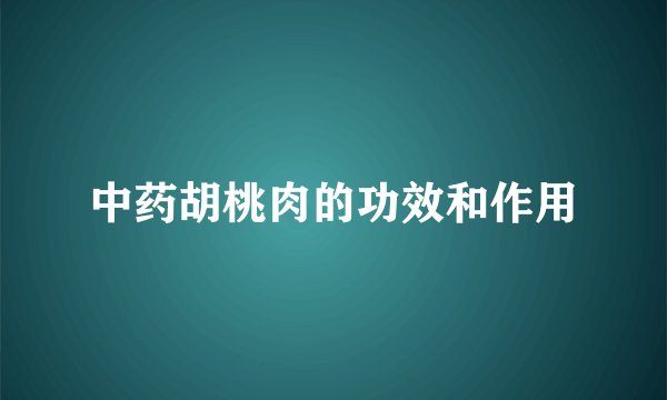 中药胡桃肉的功效和作用