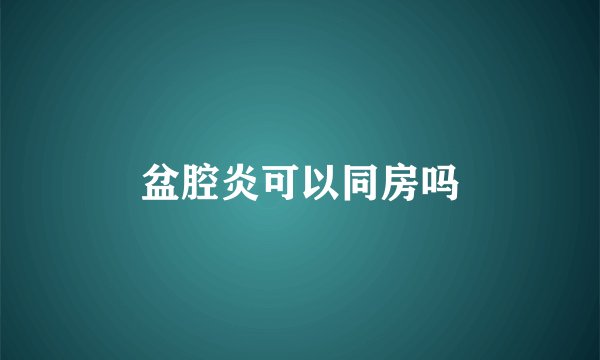 盆腔炎可以同房吗