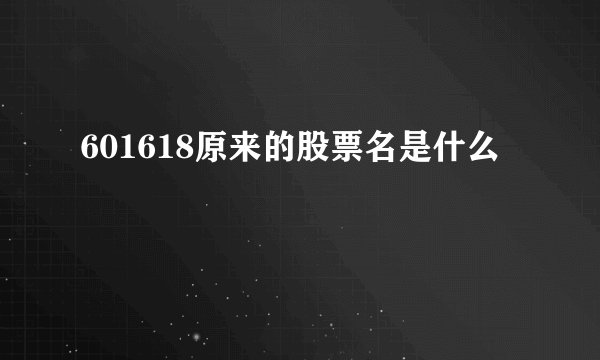 601618原来的股票名是什么
