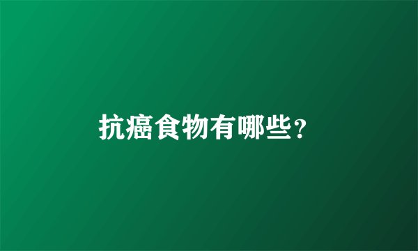 抗癌食物有哪些？
