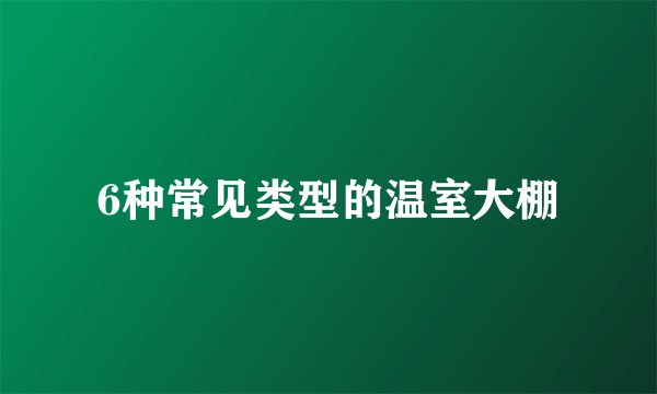 6种常见类型的温室大棚
