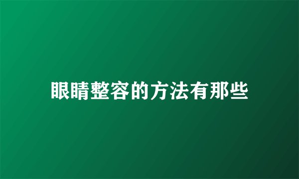 眼睛整容的方法有那些