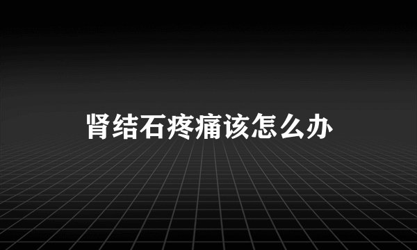 肾结石疼痛该怎么办