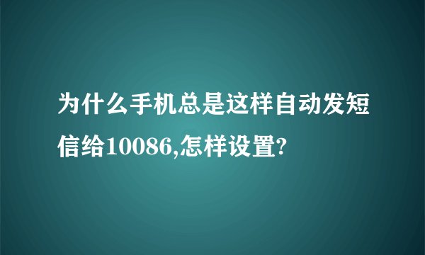 为什么手机总是这样自动发短信给10086,怎样设置?
