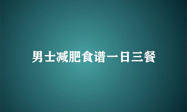 男士减肥食谱一日三餐