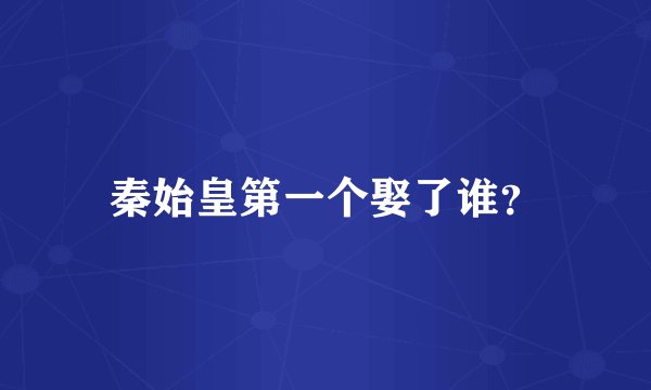 秦始皇第一个娶了谁？