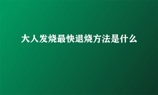 大人发烧最快退烧方法是什么
