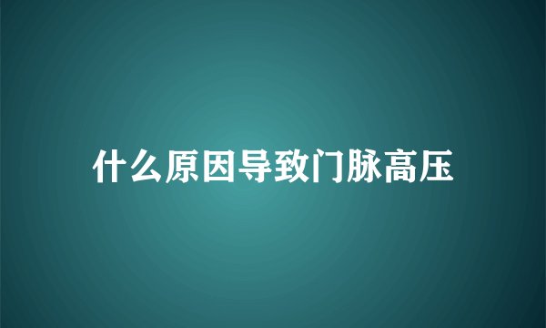 什么原因导致门脉高压