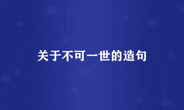 关于不可一世的造句