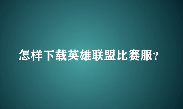 怎样下载英雄联盟比赛服？