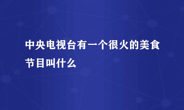 中央电视台有一个很火的美食节目叫什么