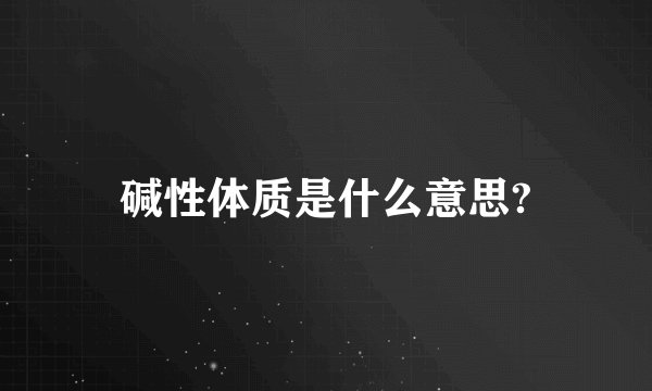 碱性体质是什么意思?