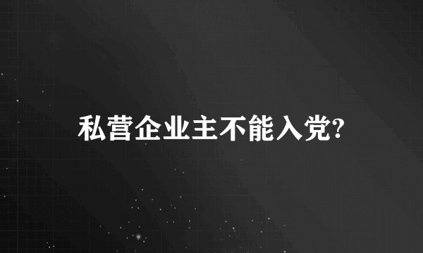 私营企业主不能入党?