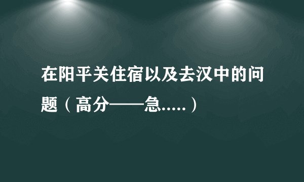 在阳平关住宿以及去汉中的问题（高分——急.....）