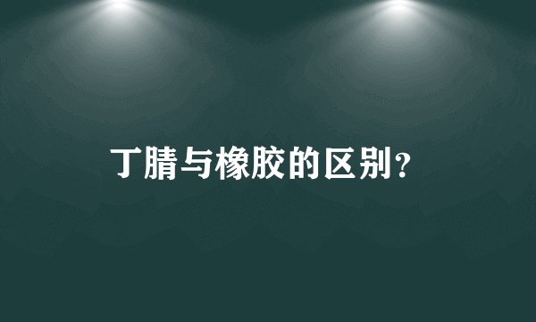 丁腈与橡胶的区别？