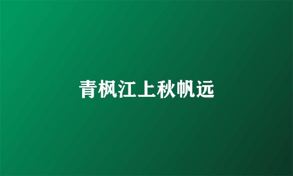 青枫江上秋帆远