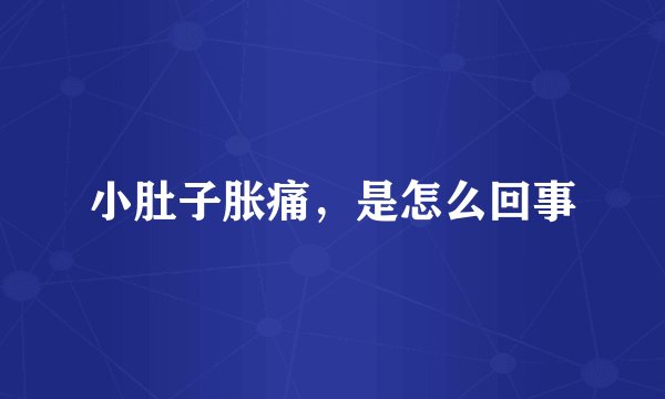 小肚子胀痛,是怎么回事