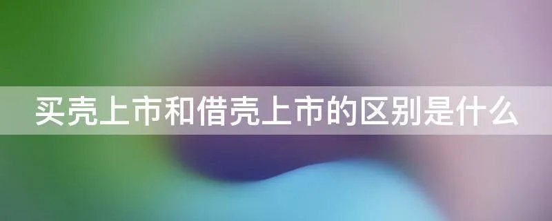买壳上市和借壳上市的区别是什么