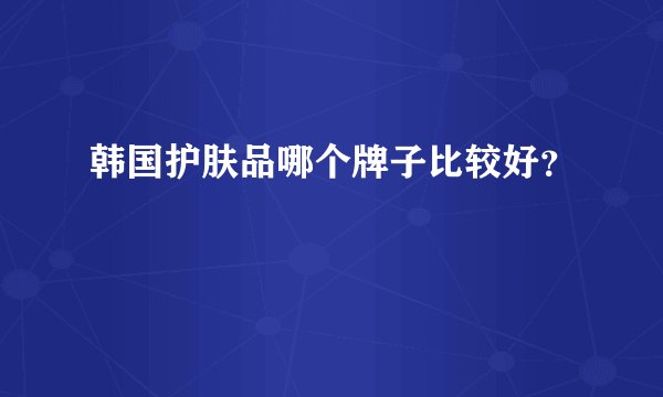 韩国护肤品哪个牌子比较好？