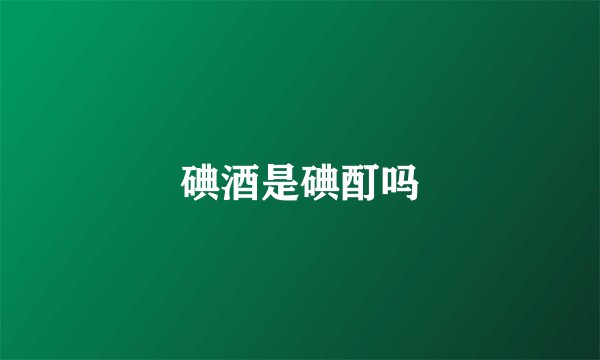 碘酒是碘酊吗