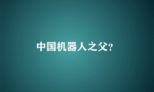 中国机器人之父？