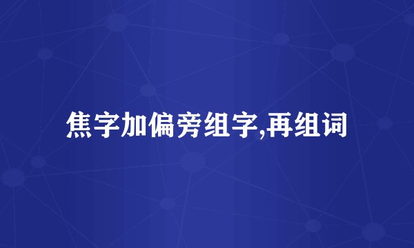 焦字加偏旁组字,再组词