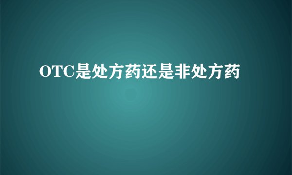 OTC是处方药还是非处方药