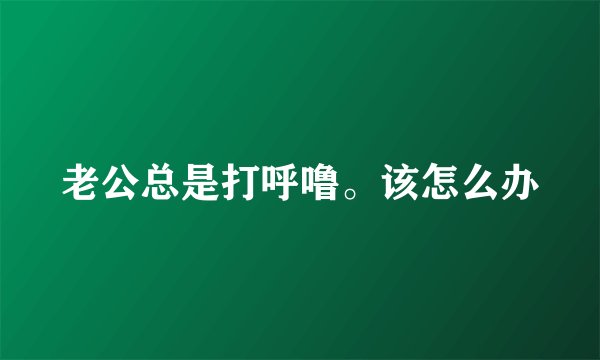 老公总是打呼噜。该怎么办