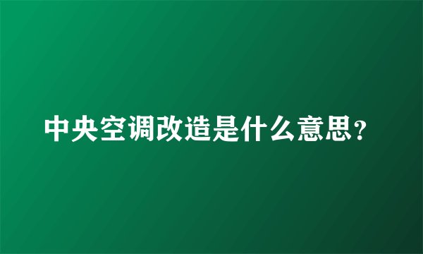中央空调改造是什么意思?