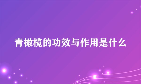 青橄榄的功效与作用是什么