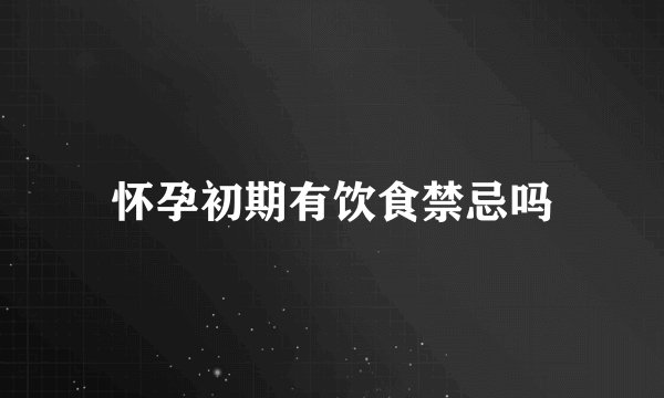 怀孕初期有饮食禁忌吗
