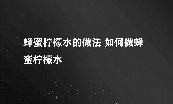 蜂蜜柠檬水的做法 如何做蜂蜜柠檬水